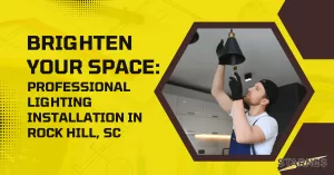 Brighten Your Space: Professional Lighting Installation in Rock Hill, SC